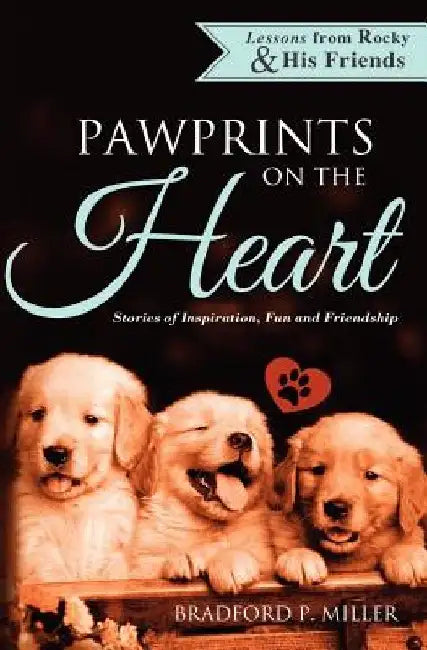 Lessons from Rocky & His Friends: Pawprints on the Heart by Bradford P. Miller