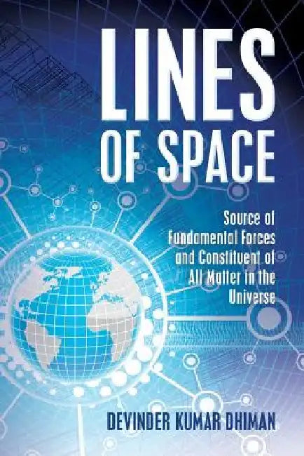 Lines of Space: Source of Fundamental forces and constituent of all matter in the Universe by Devinder Kumar Dhiman