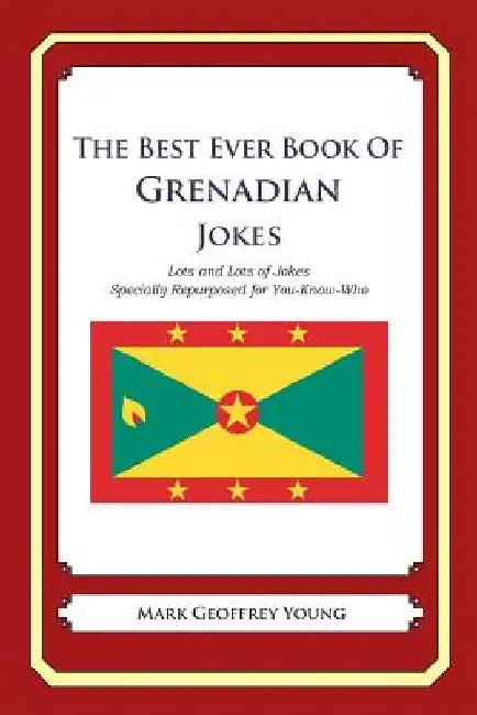 The Best Ever Book of Grenadian Jokes: Lots and Lots of Jokes Specially Repurposed for You-Know-Who by Mark Geoffrey Young