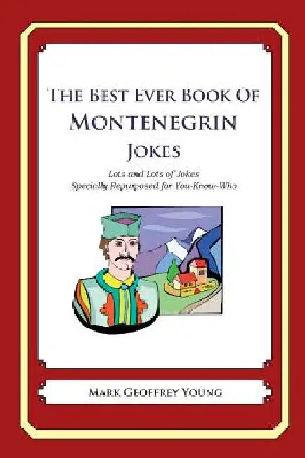 The Best Ever Book of Montenegrin Jokes: Lots and Lots of Jokes Specially Repurposed for You-Know-Who by Mark Geoffrey Young