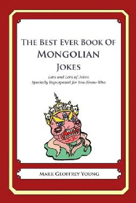 The Best Ever Book of Mongolian Jokes: Lots and Lots of Jokes Specially Repurposed for You-Know-Who by Mark Geoffrey Young