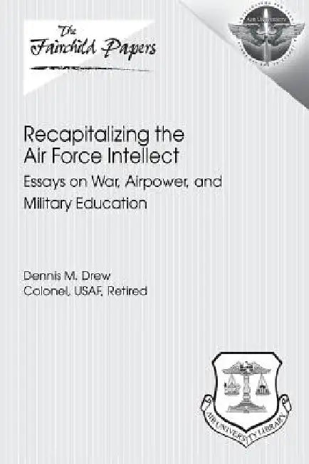 Recapitalizing the Air Force Intellect: Essays on War, Airpower, and Military Education by Air University Press