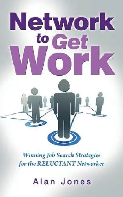 Network To Get Work: Winning Job Search Strategies for the Reluctant Networker by Alan Jones