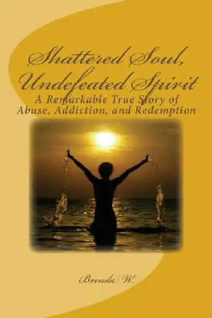 Shattered Soul, Undefeated Spirit by Brenda W