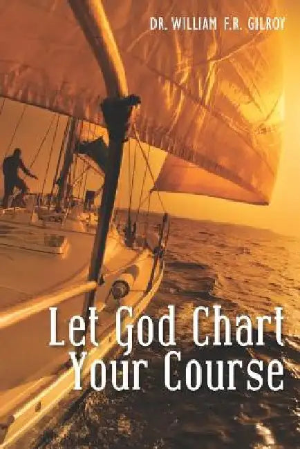 Let God Chart Your Course by William F. R. Gilroy