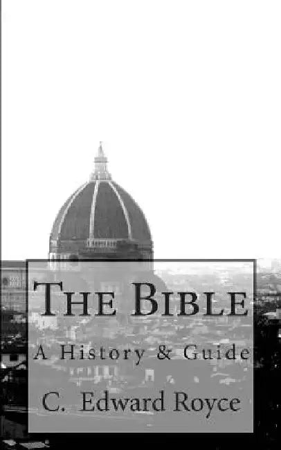The Bible: A History & Guide by C. Edward Royce