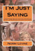 I'm Just Saying: Answers The Big Questions: Who Knew, How Come and Why Not With Bigger Questions And Exclamtion Points by Norm Levine