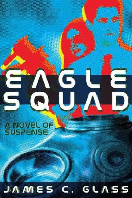 Eagle Squad: A Novel of Suspense by James C. Glass