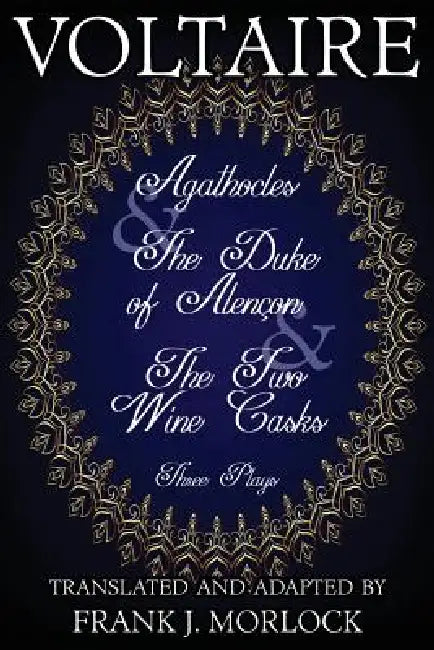 Agathocles & the Duke of Alencon & the Two Wine Casks: Three Plays by Voltaire, Frank J. Morlock
