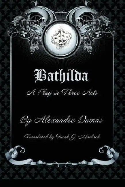 Bathilda: A Play in Three Acts by Alexandre Dumas, Frank J. Morlock