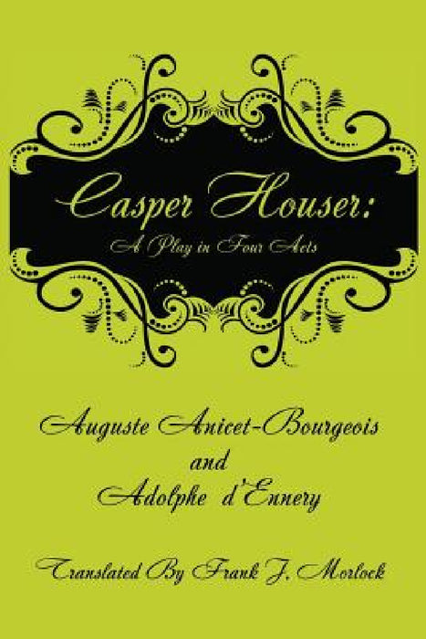 Casper Hauser: A Play in Four Acts by Auguste Anicet-Bourgeois, Adolphe D'Ennery, Frank J. Morlock