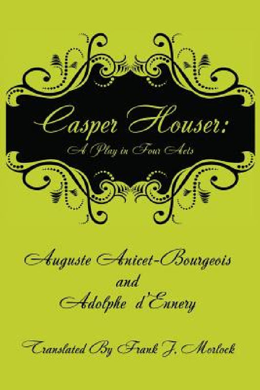 Casper Hauser: A Play in Four Acts by Auguste Anicet-Bourgeois, Adolphe D'Ennery, Frank J. Morlock