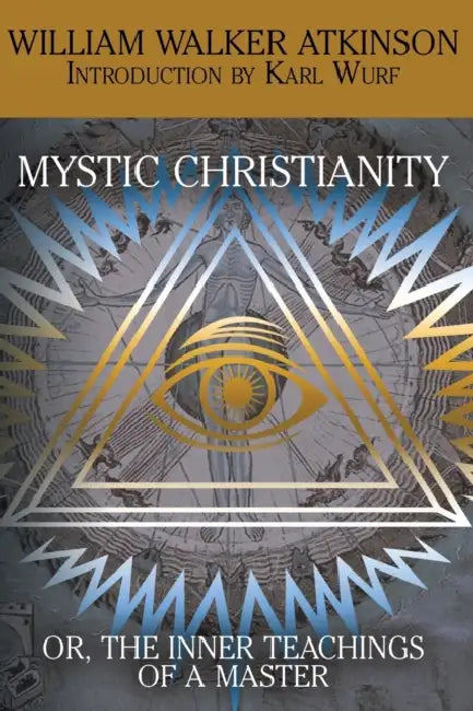Mystic Christianity, or the Inner Teachings of the Master by William Walker Atkinson, Yogi Ramacharaka, Karl Wurf