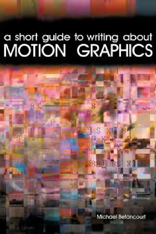 A Short Guide to Writing About Motion Graphics by Michael Betancourt
