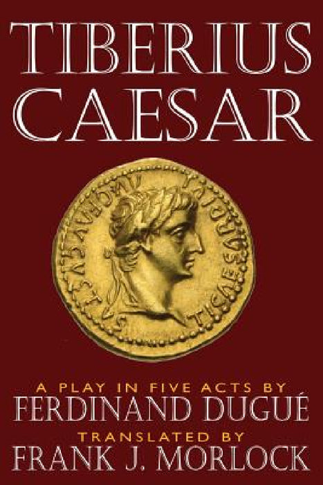 Tiberius Caesar: A Play in Five Acts by Frank J. Morlock, Ferdinand Dugue
