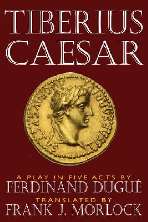 Tiberius Caesar: A Play in Five Acts by Frank J. Morlock, Ferdinand Dugue