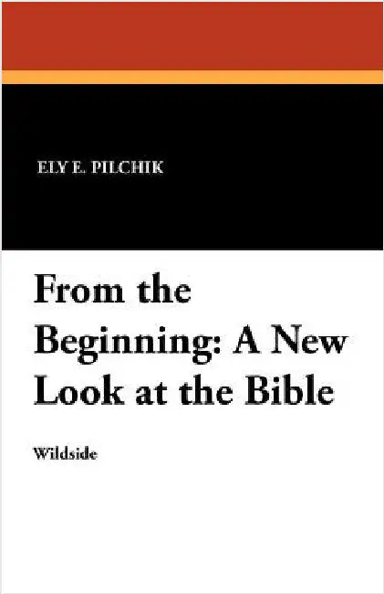 From the Beginning: A New Look at the Bible by Pilchik, Ely E.