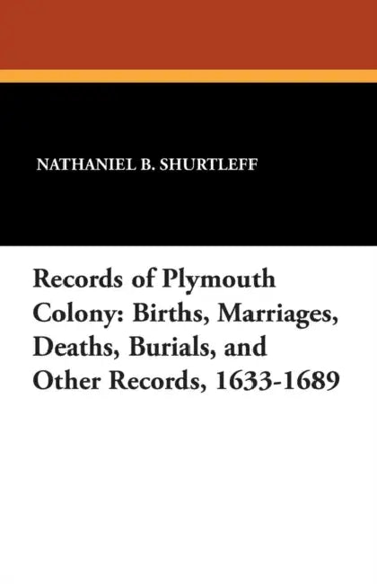 Records of Plymouth Colony: Births, Marriages, Deaths, Burials, and Other Records, 1633-1689 by Nathaniel B. Shurtleff, George Ernest Bowman