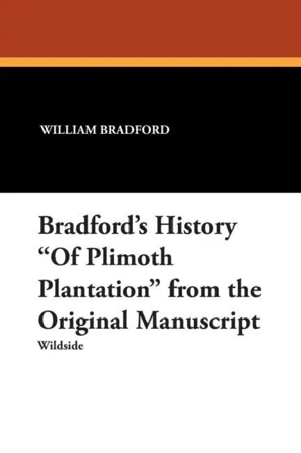 Bradford's History "Of Plimoth Plantation" from the Original Manuscript by William Bradford