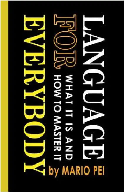 Language for Everybody: What It Is and How to Master It by Pei, Mario