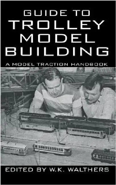 Guide to Trolley Model Building: A Model Traction Handbook by Walthers, W. K.
