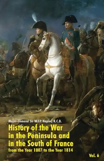 History of the War in the Peninsula and in the South of France: from the Year 1807 to the Year 1814 (Vol. 6) by W. F. P. Napier