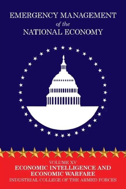 Emergency Management of the National Economy: Volume XV: Economic Intelligence and Economic Warfare by Industrial College of the Armed Forces