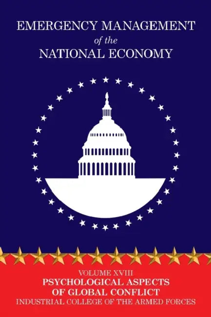 Emergency Management of the National Economy: Volume XVIII: Psychological Aspects of Global Conflict by Industrial College of the Armed Forces