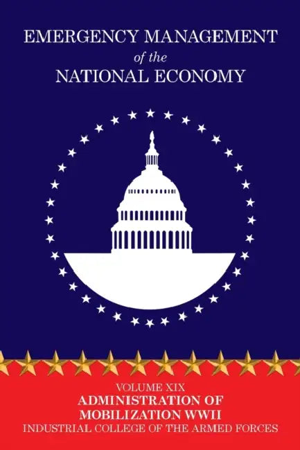 Emergency Management of the National Economy: Volume XIX: Administration of Mobilization WW II by Industrial College of the Armed Forces