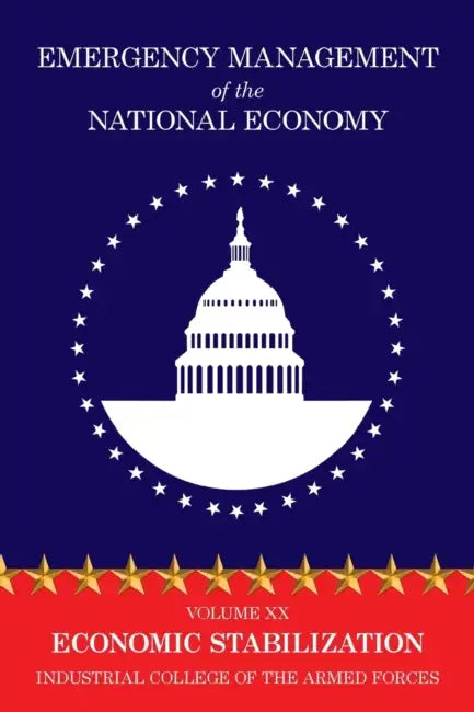 Emergency Management of the National Economy: Volume XX: Economic Stabilization by Industrial College of the Armed Forces