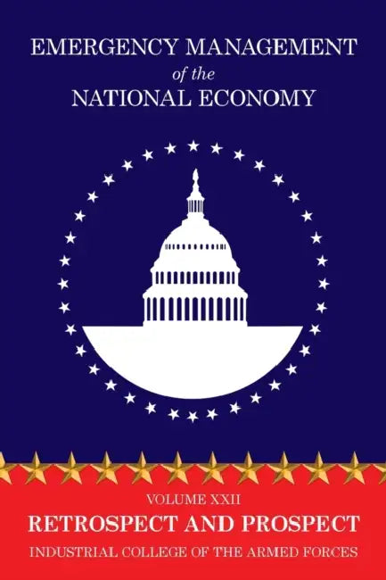 Emergency Management of the National Economy: Volume XXII: Retrospect and Prospect by Industrial College of the Armed Forces