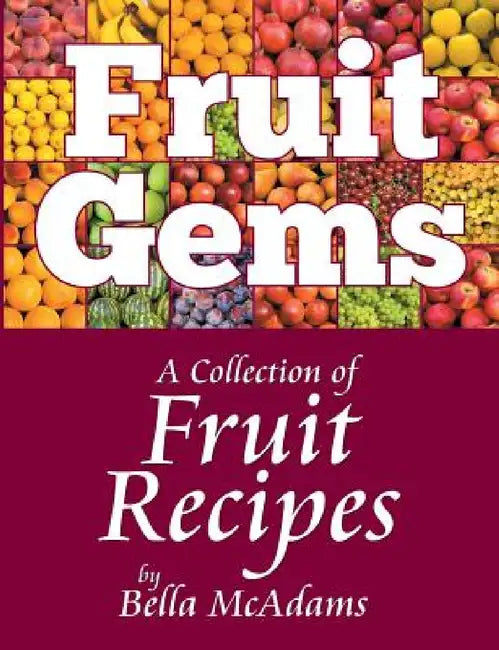 Fruit Gems: A Collection of Fruit Recipes by Bella McAdams