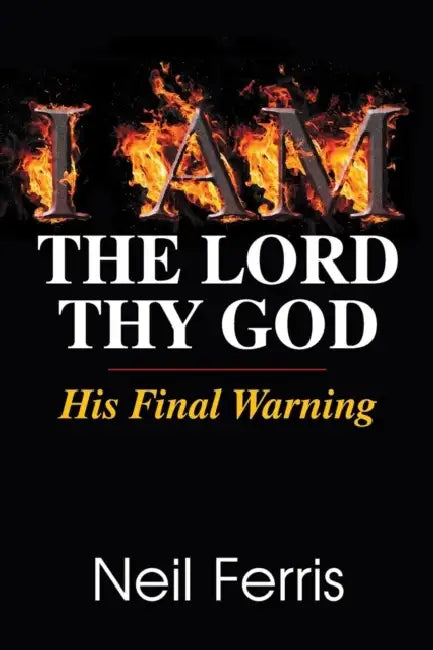 I AM The Lord Thy God: His Final Warning by Neil Ferris