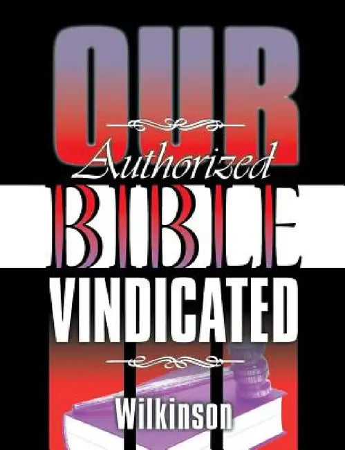 Our Authorized Bible Vindicated by Benjamin George Wilkinson