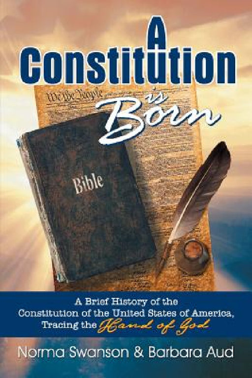 A Constitution is Born: A Brief History of the Constitution of the United States of America, Tracing the Hand of God by Norma Swanson, Barbara Aud