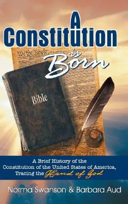 A Constitution is Born: A Brief History of the Constitution of the United States of America, Tracing the Hand of God by Norma Swanson, Barbara Aud