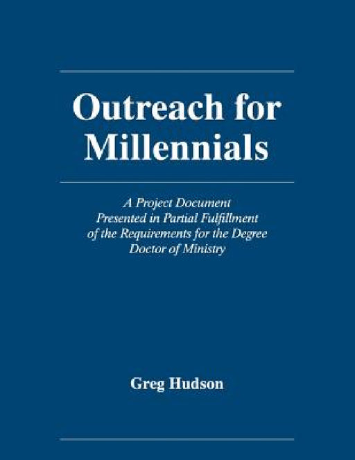 Outreach for Millennials: A Project Document Presented in Partial Fulfillment of the Requirements for the Degree Doctor of Ministry by Greg Hudson
