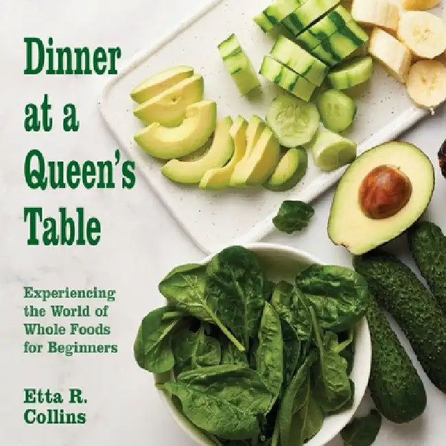 Dinner at a Queen's Table: Experiencing the World of Whole Foods for Beginners by Etta R. Collins