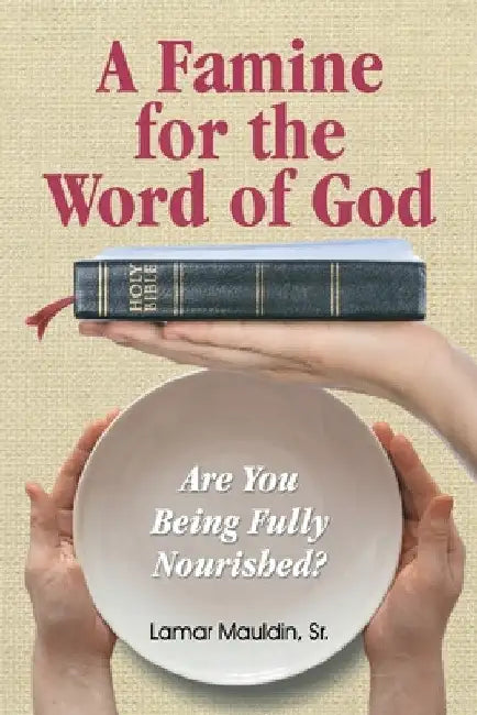 A Famine for the Word of God: Are You Being Fully Nourished? by Lamar Mauldin