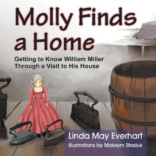 Molly Finds a Home: Getting to Know William Miller Through a Visit to His House by Linda Everhart