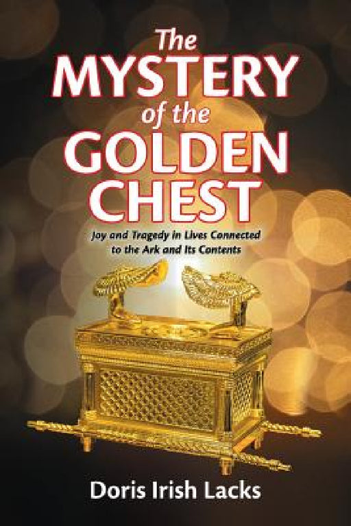 The Mystery of the Golden Chest: Joy and Tragedy in Lives Connected to the Ark and Its Contents by Doris Irish Lacks