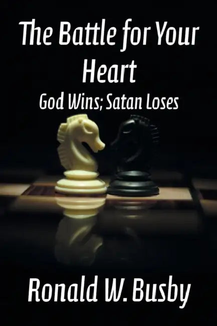 The Battle for Your Heart: God Wins; Satan Loses by Ronald W. Busby