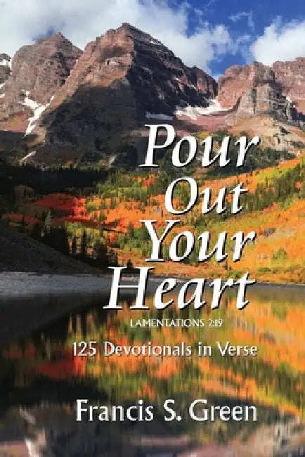 Pour Out Your Heart: 125 Devotionals in Verse by Francis S. Green