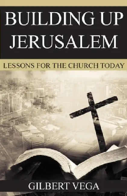 Building Up Jerusalem: Lessons for the Church Today by Gilbert Vega