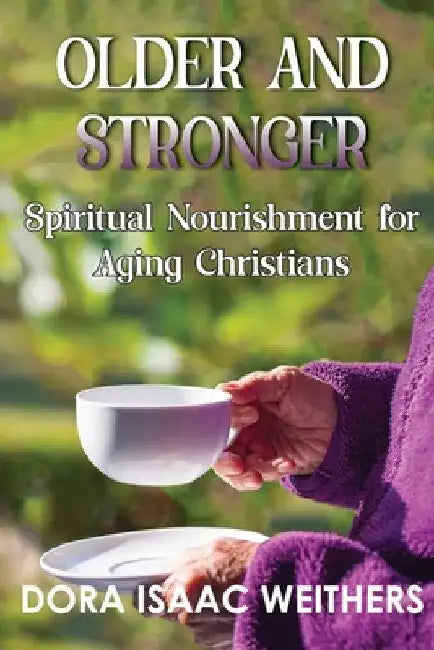 Older and Stronger: Spiritual Nourishment for Aging Christians by Dora Isaac Weithers