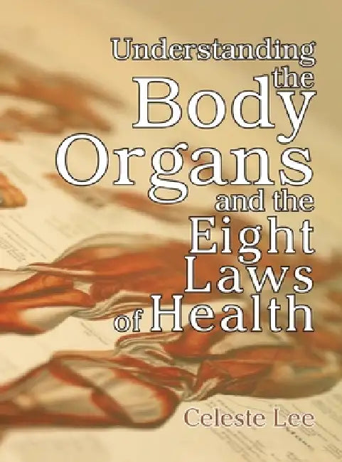 Understanding the Body Organs & The Eight Laws of Health by Celeste Lee
