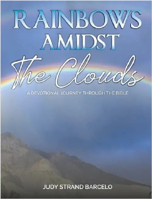 Rainbows Amidst the Clouds: A Devotional Journey through the Bible by Barcelo, Judy Strand