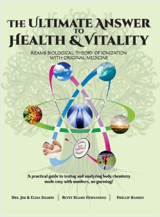 The Ultimate Answer to Health and Vitality: Reams Biological Theory of Ionization with Original Medicine by Jim &. Elisa Sharps, Betty Reams Hernandez, Phillip Rankin