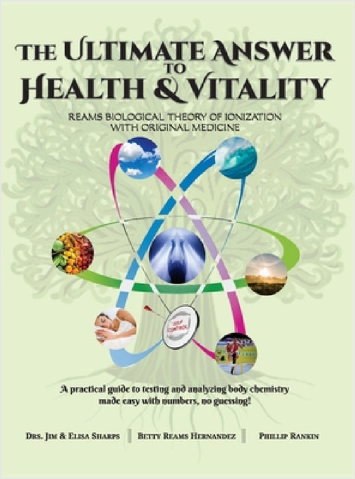 The Ultimate Answer to Health and Vitality: Reams Biological Theory of Ionization with Original Medicine by Jim &. Elisa Sharps, Betty Reams Hernandez, Phillip Rankin