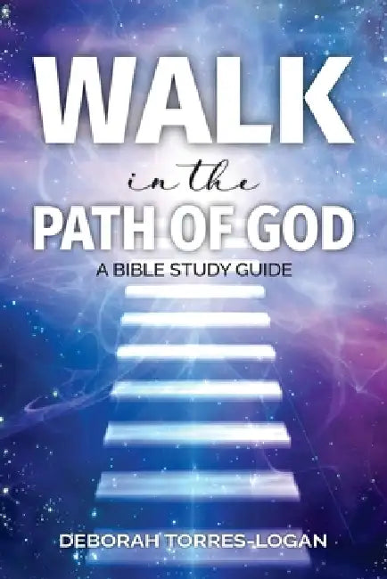 Walk in the Path of God: A Bible Study Guide by Deborah Torres-Logan